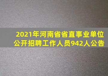 2021年河南省省直事业单位 公开招聘工作人员942人公告